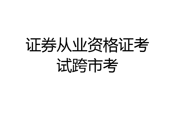 证券从业资格证考试跨市考