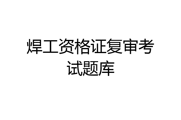 焊工资格证复审考试题库