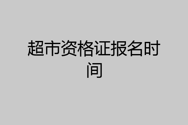 超市资格证报名时间