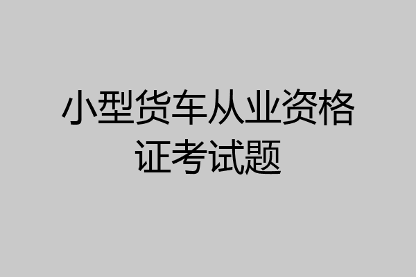 小型货车从业资格证考试题