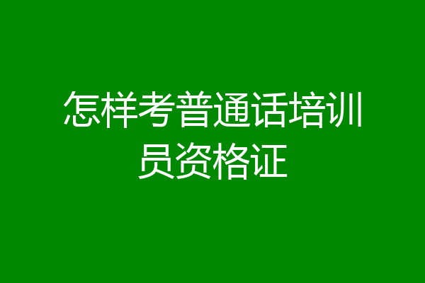 怎样考普通话培训员资格证