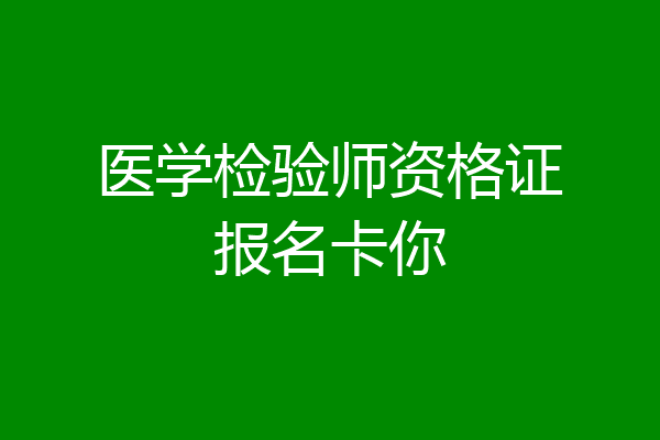 医学检验师资格证报名卡你