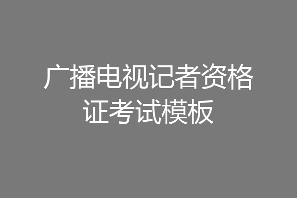 广播电视记者资格证考试模板
