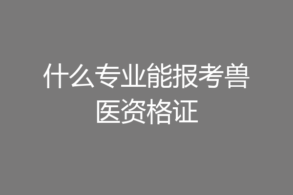 什么专业能报考兽医资格证