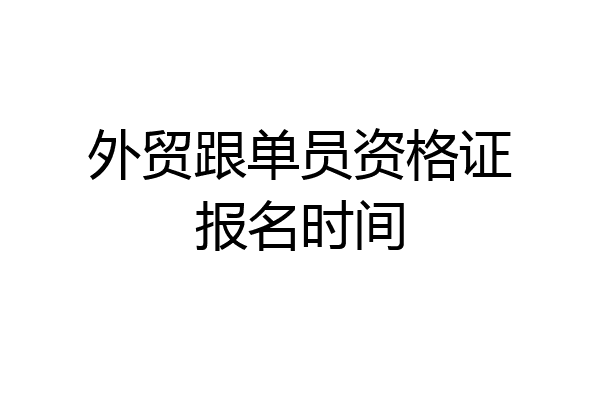 外贸跟单员资格证报名时间