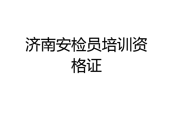 济南安检员培训资格证