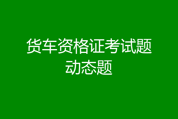 货车资格证考试题动态题