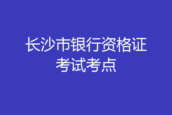 长沙市银行资格证考试考点