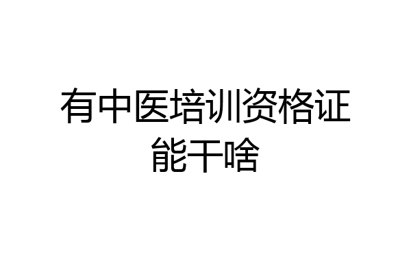 有中医培训资格证能干啥
