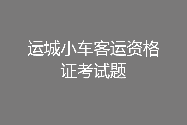 运城小车客运资格证考试题