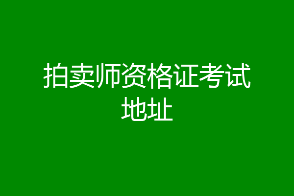 拍卖师资格证考试地址