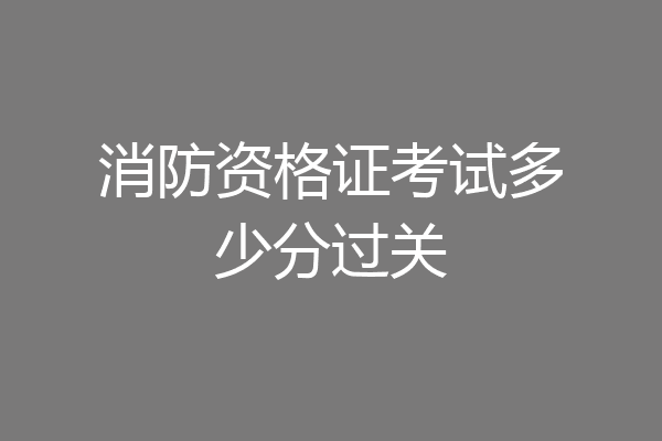 消防资格证考试多少分过关