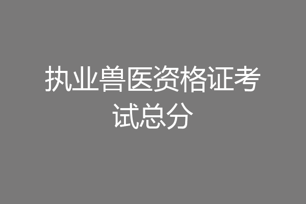 执业兽医资格证考试总分