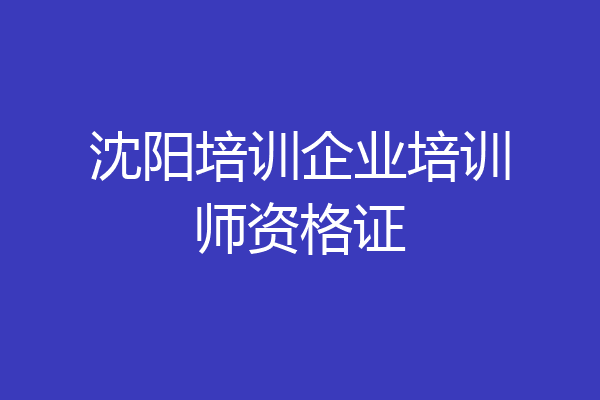 沈阳培训企业培训师资格证