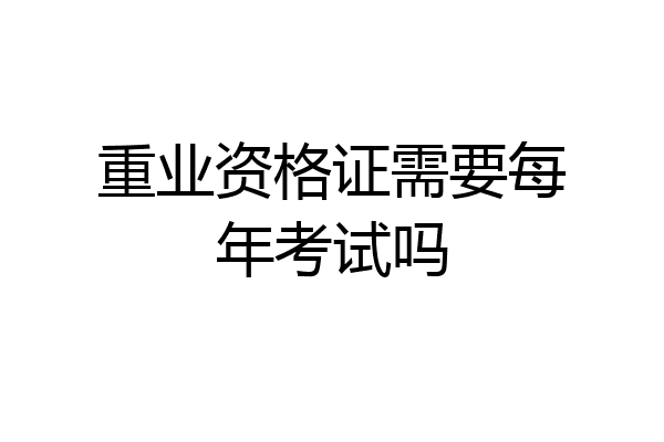 重业资格证需要每年考试吗