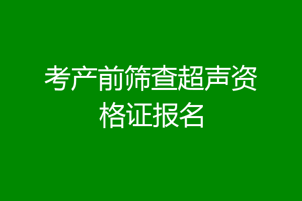 考产前筛查超声资格证报名