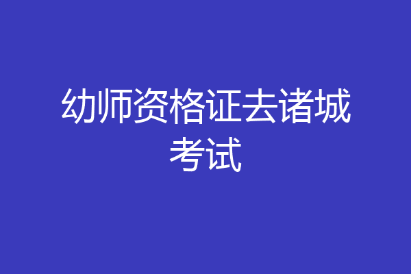 幼师资格证去诸城考试
