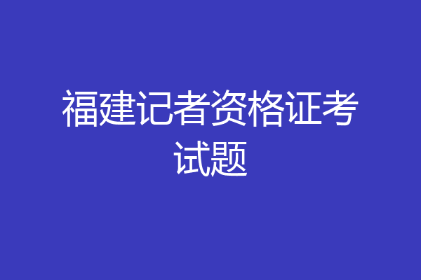 福建记者资格证考试题