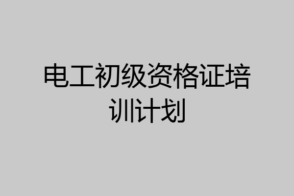 电工初级资格证培训计划