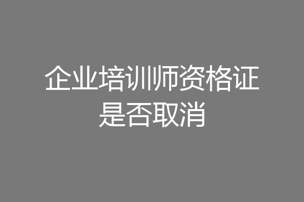 企业培训师资格证是否取消