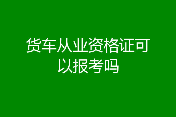货车从业资格证可以报考吗