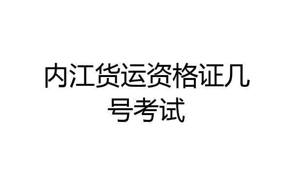 内江货运资格证几号考试