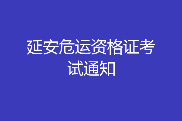 延安危运资格证考试通知