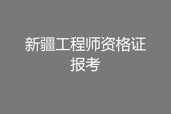 新疆工程师资格证报考