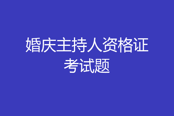 婚庆主持人资格证考试题