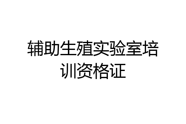 辅助生殖实验室培训资格证