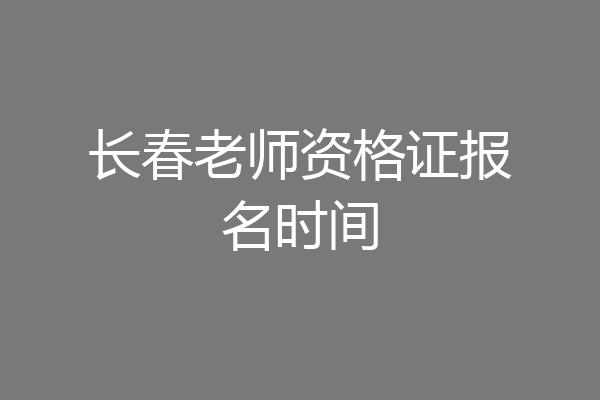 长春老师资格证报名时间