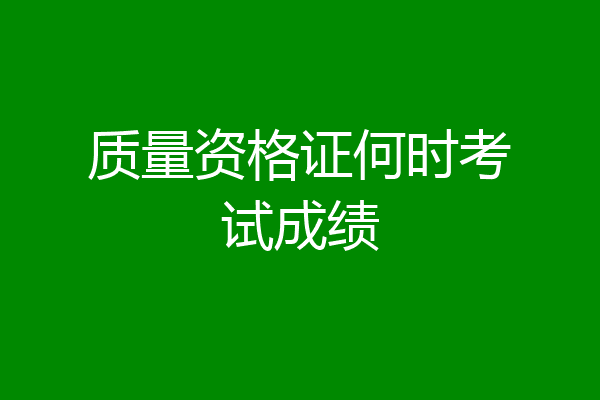 质量资格证何时考试成绩