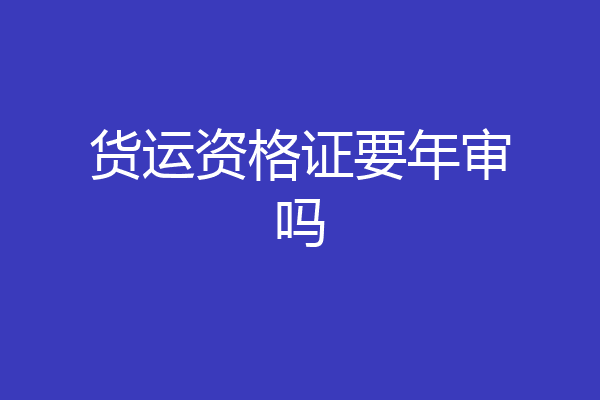 货运资格证要年审吗