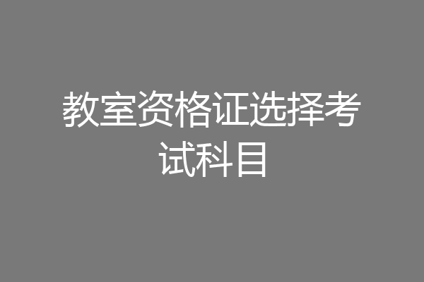 教室资格证选择考试科目