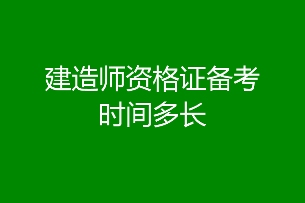 建造师资格证备考时间多长