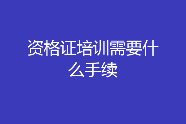资格证培训需要什么手续