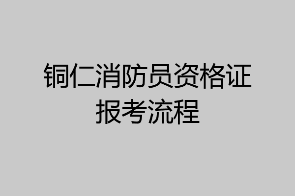 铜仁消防员资格证报考流程