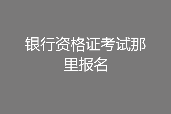 银行资格证考试那里报名
