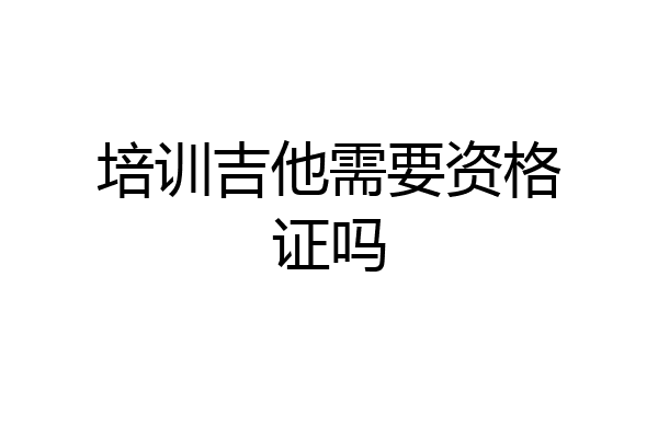 培训吉他需要资格证吗