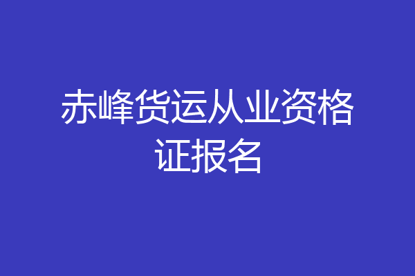 赤峰货运从业资格证报名
