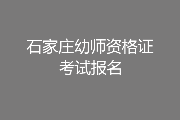 石家庄幼师资格证考试报名