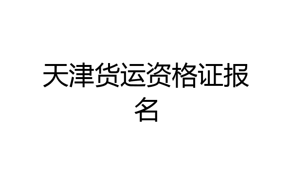 天津货运资格证报名