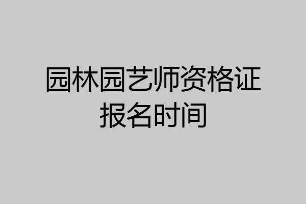 园林园艺师资格证报名时间