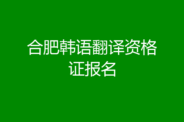 合肥韩语翻译资格证报名