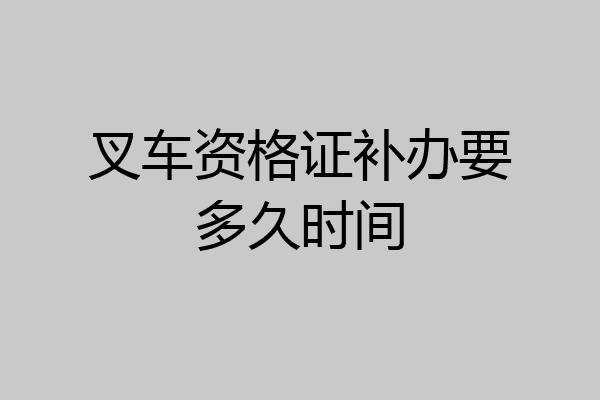 叉车资格证补办要多久时间