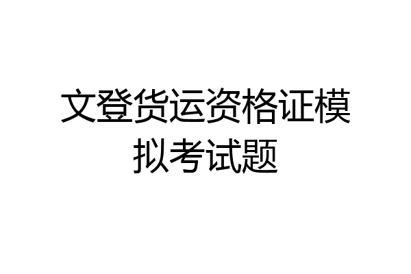 文登货运资格证模拟考试题