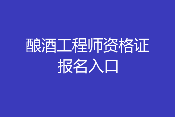 酿酒工程师资格证报名入口