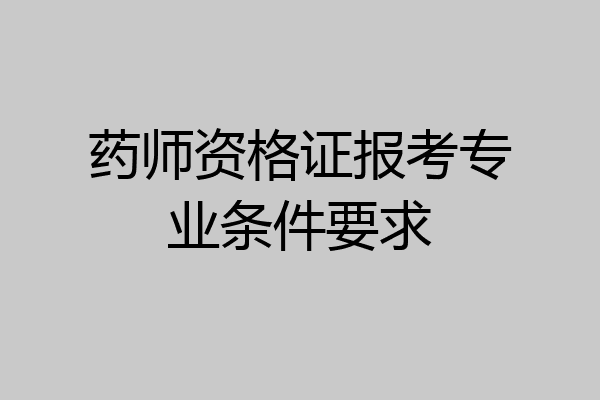 药师资格证报考专业条件要求