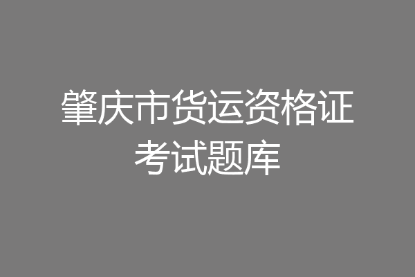 肇庆市货运资格证考试题库