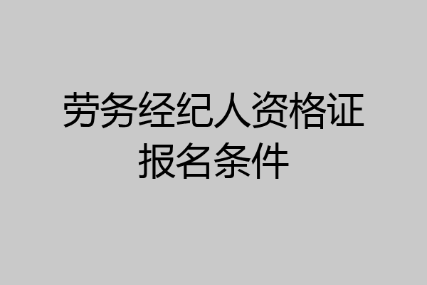 劳务经纪人资格证报名条件